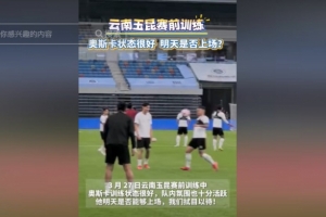 华体会官网-明天能否上演赛季首秀？云南媒体：奥斯卡训练状态很好